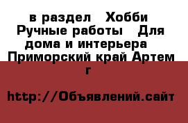  в раздел : Хобби. Ручные работы » Для дома и интерьера . Приморский край,Артем г.